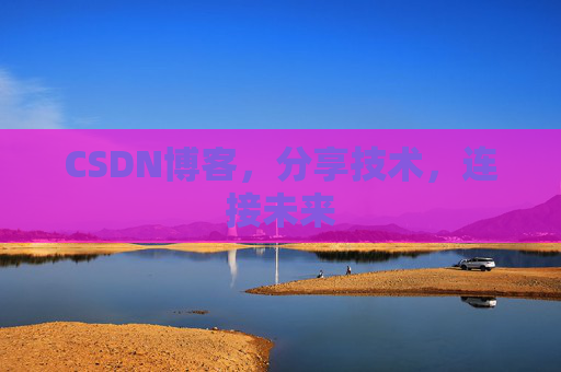 CSDN博客,分享技术,连接未来